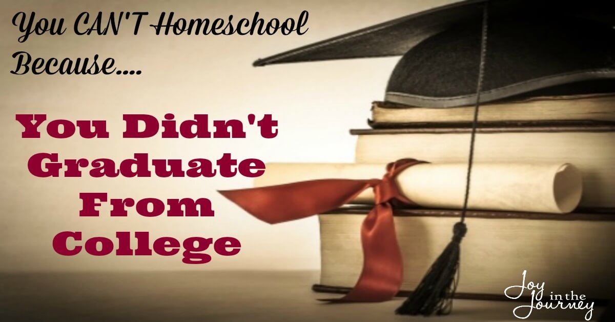 You Can't Homeschool Because.... You Didn't Graduate from College - Joy ...